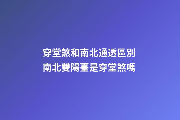穿堂煞和南北通透區別 南北雙陽臺是穿堂煞嗎